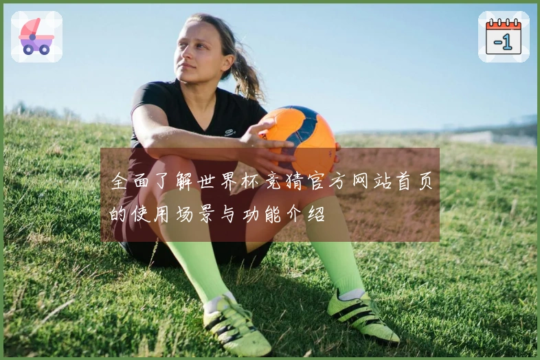 全面了解世界杯竞猜官方网站首页的使用场景与功能介绍