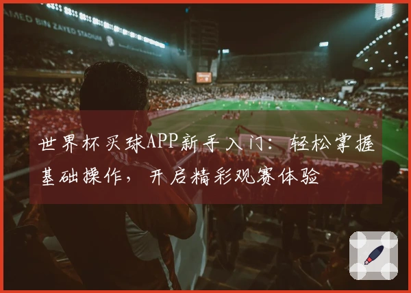 世界杯买球APP新手入门：轻松掌握基础操作，开启精彩观赛体验