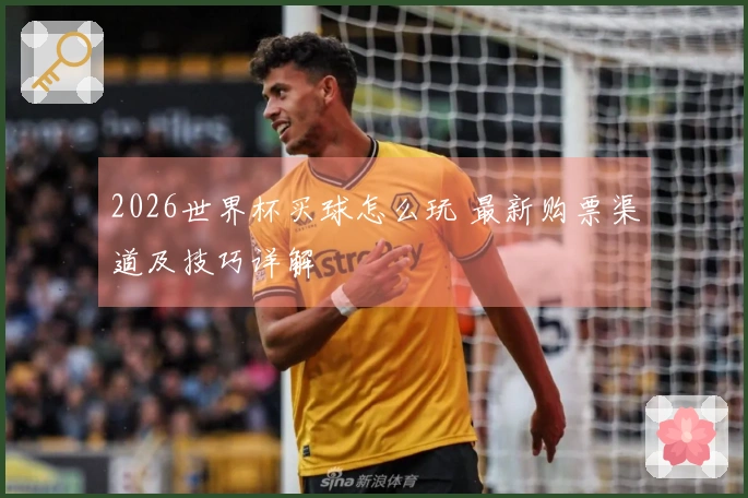 2026世界杯买球怎么玩 最新购票渠道及技巧详解