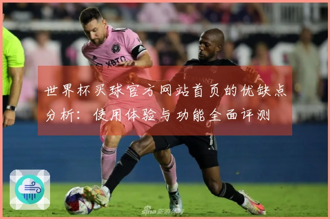 世界杯买球官方网站首页的优缺点分析：使用体验与功能全面评测