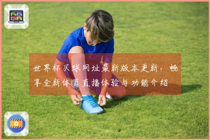 世界杯买球网址最新版本更新，畅享全新体育直播体验与功能介绍