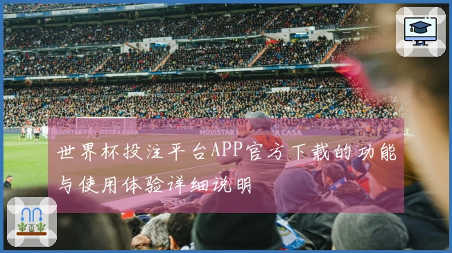 世界杯投注平台APP官方下载的功能与使用体验详细说明