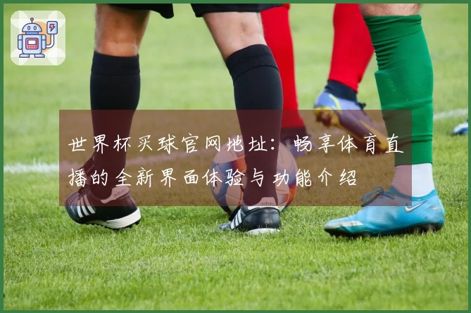 世界杯买球官网地址：畅享体育直播的全新界面体验与功能介绍