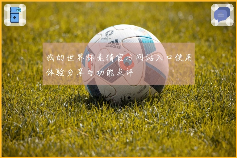 我的世界杯竞猜官方网站入口使用体验分享与功能点评