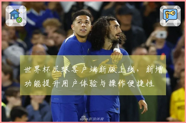 世界杯买球客户端新版上线，新增功能提升用户体验与操作便捷性