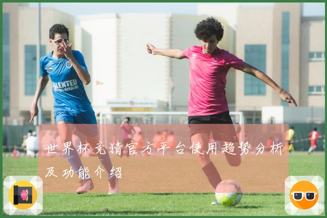 世界杯竞猜官方平台使用趋势分析及功能介绍