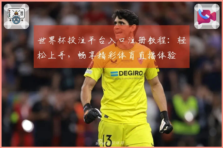 世界杯投注平台入口注册教程：轻松上手，畅享精彩体育直播体验