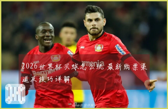 2026世界杯买球怎么玩 最新购票渠道及技巧详解