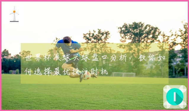 世界杯滚球买球盘口分析，教你如何选择最优投注时机