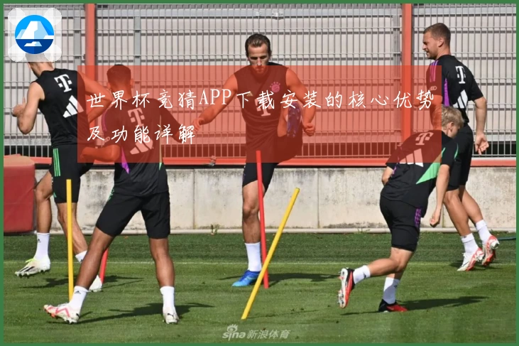 世界杯竞猜APP下载安装的核心优势及功能详解