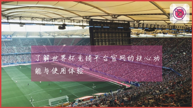 了解世界杯竞猜平台官网的核心功能与使用体验