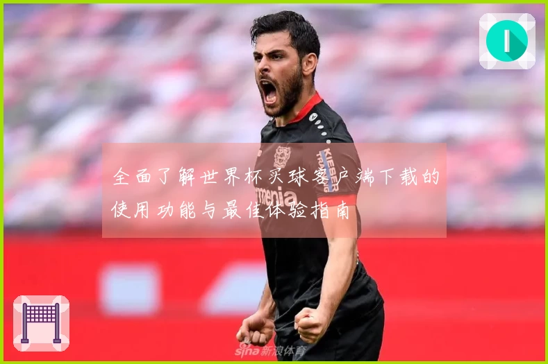 全面了解世界杯买球客户端下载的使用功能与最佳体验指南