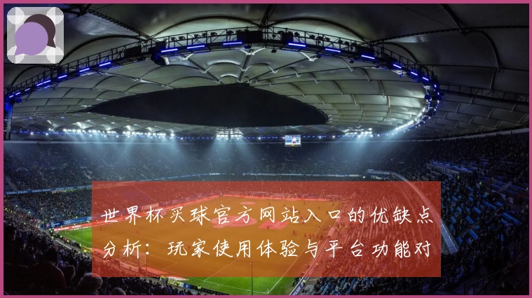 世界杯买球官方网站入口的优缺点分析：玩家使用体验与平台功能对比