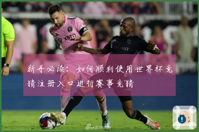 新手必读：如何顺利使用世界杯竞猜注册入口进行赛事竞猜