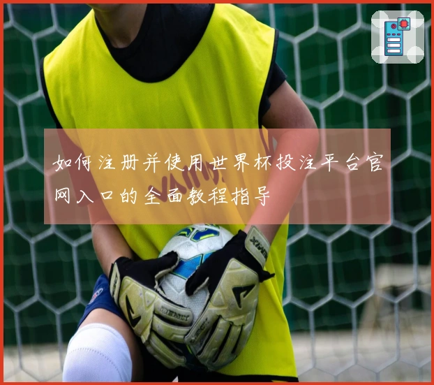 如何注册并使用世界杯投注平台官网入口的全面教程指导