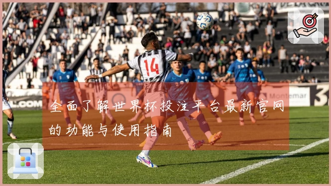 全面了解世界杯投注平台最新官网的功能与使用指南