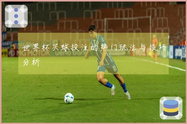 世界杯买球投注的热门玩法与技巧分析