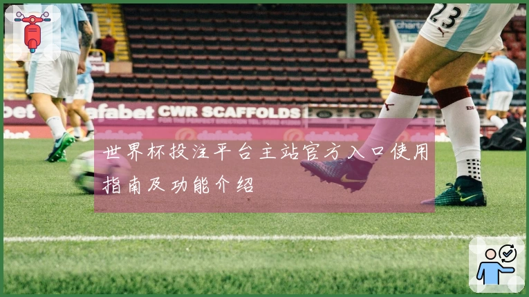 世界杯投注平台主站官方入口使用指南及功能介绍