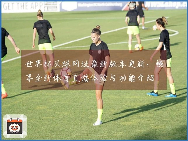 世界杯买球网址最新版本更新，畅享全新体育直播体验与功能介绍