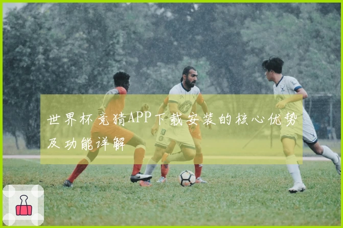 世界杯竞猜APP下载安装的核心优势及功能详解